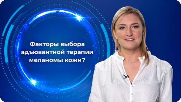 Что, кроме эффективности, важно при выборе адъювантной терапии меланомы кожи?