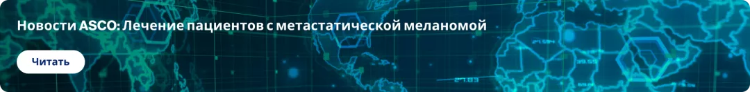 Новости ASCO_ Лечение пациентов с метастатической меланомой