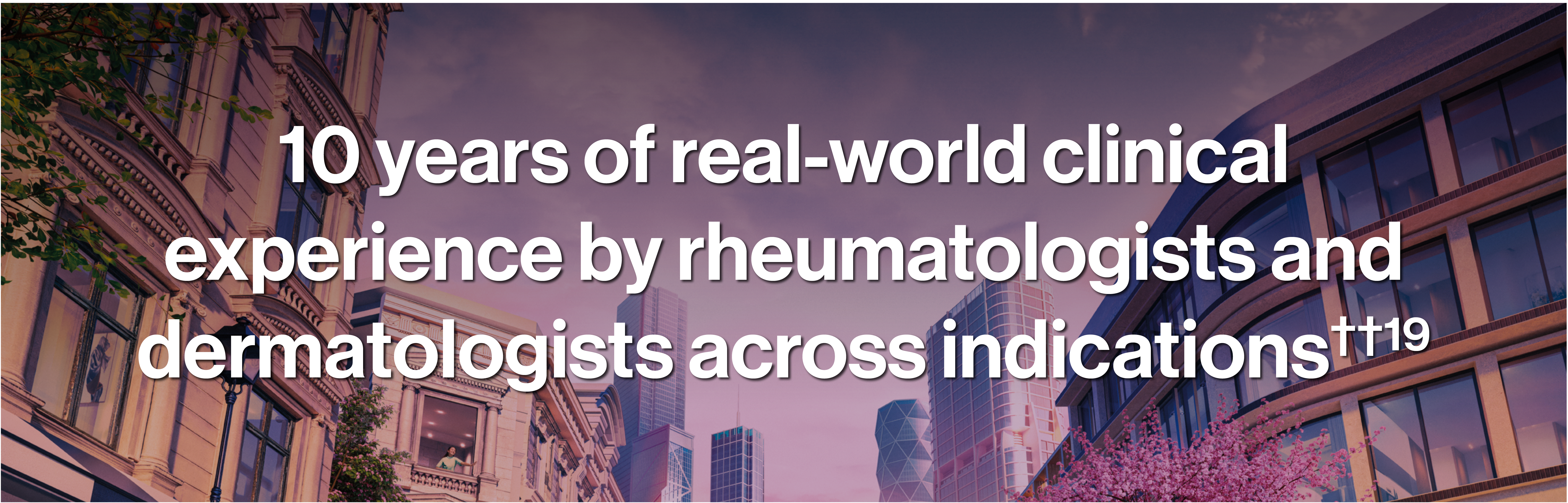 Image with the text '10 years of real-world clinical experience by rheumatologists and dermatologists across indications'.19